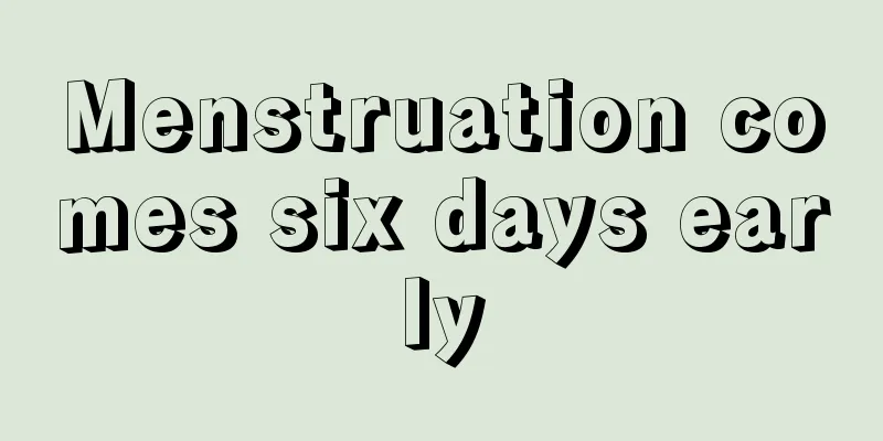 Menstruation comes six days early