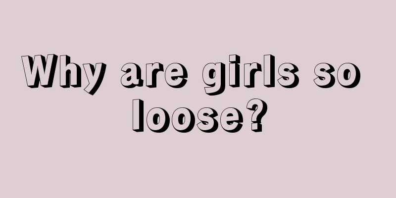 Why are girls so loose?