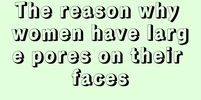 The reason why women have large pores on their faces