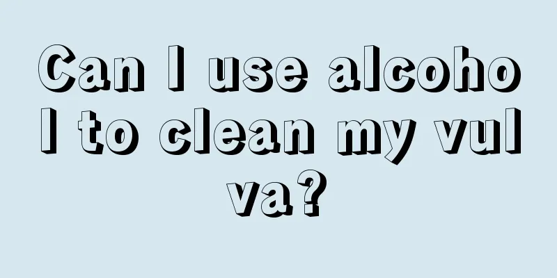 Can I use alcohol to clean my vulva?