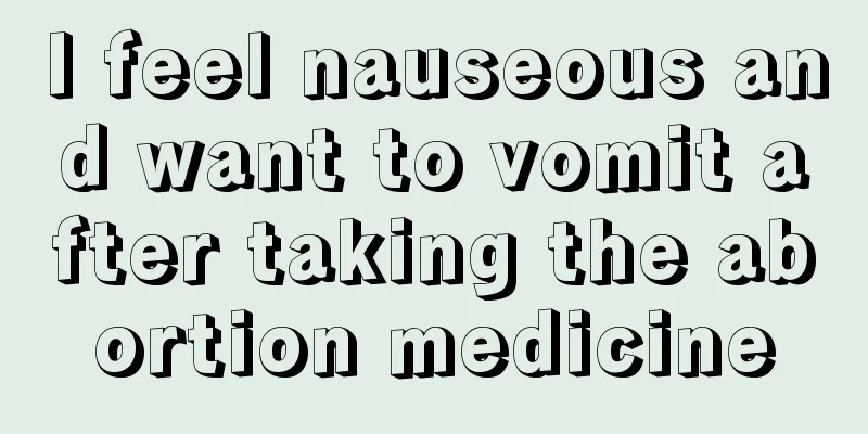 I feel nauseous and want to vomit after taking the abortion medicine