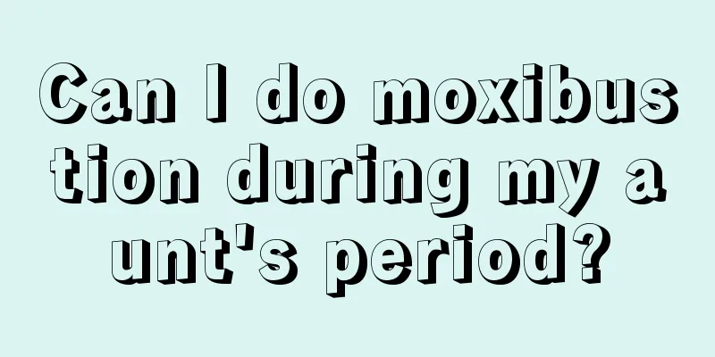 Can I do moxibustion during my aunt's period?