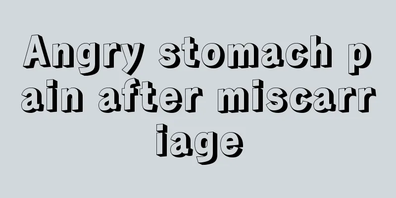 Angry stomach pain after miscarriage