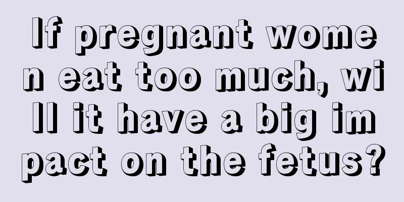 If pregnant women eat too much, will it have a big impact on the fetus?
