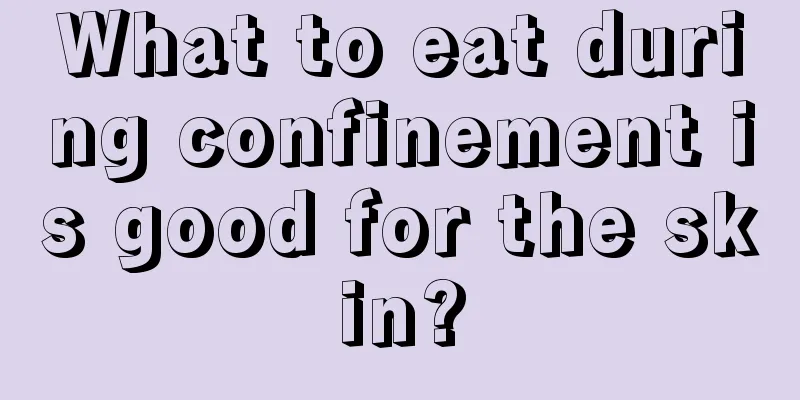 What to eat during confinement is good for the skin?