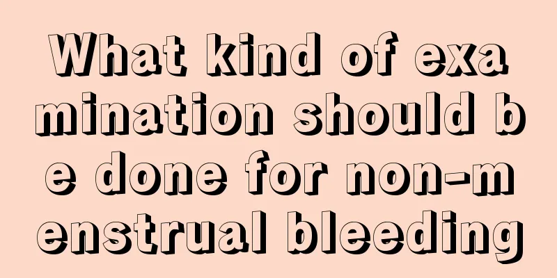 What kind of examination should be done for non-menstrual bleeding
