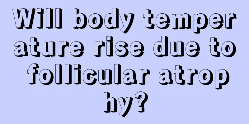 Will body temperature rise due to follicular atrophy?