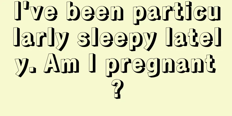 I've been particularly sleepy lately. Am I pregnant?