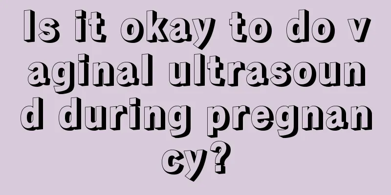 Is it okay to do vaginal ultrasound during pregnancy?