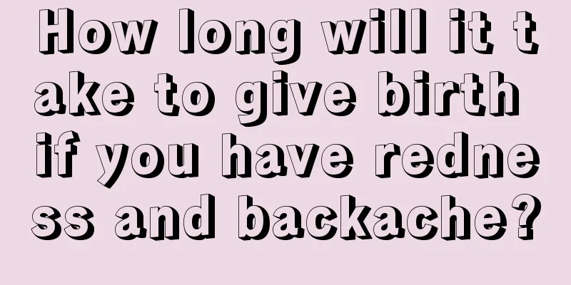 How long will it take to give birth if you have redness and backache?