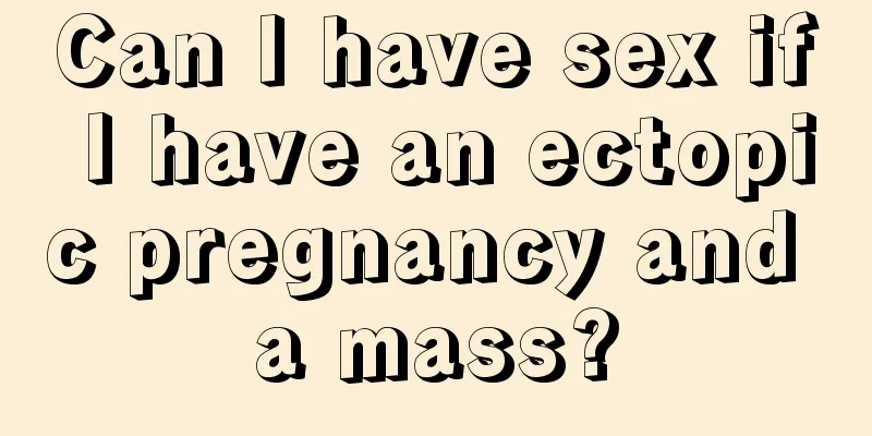 Can I have sex if I have an ectopic pregnancy and a mass?