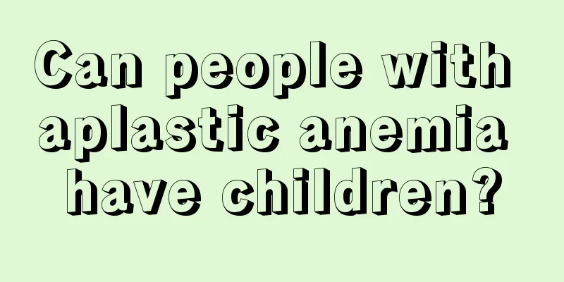 Can people with aplastic anemia have children?