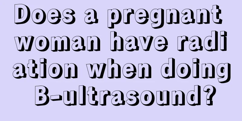 Does a pregnant woman have radiation when doing B-ultrasound?