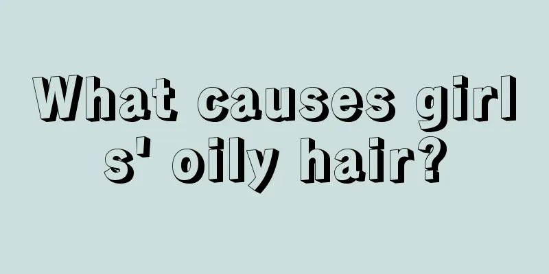 What causes girls' oily hair?