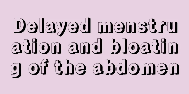 Delayed menstruation and bloating of the abdomen