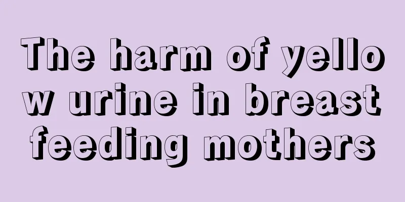 The harm of yellow urine in breastfeeding mothers