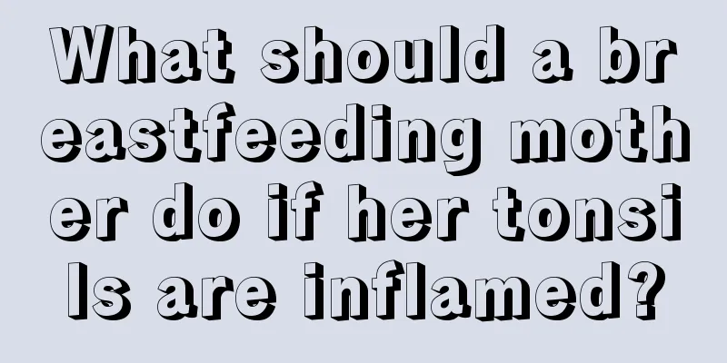 What should a breastfeeding mother do if her tonsils are inflamed?