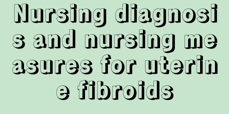 Nursing diagnosis and nursing measures for uterine fibroids