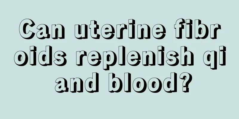 Can uterine fibroids replenish qi and blood?