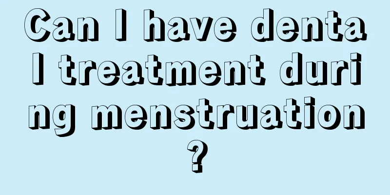 Can I have dental treatment during menstruation?