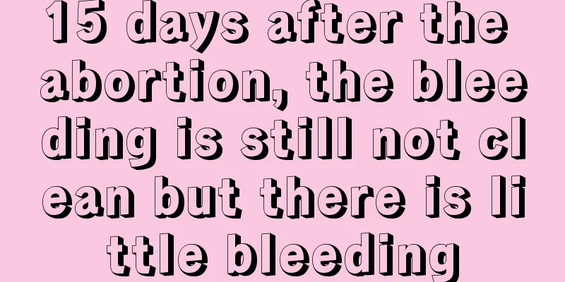 15 days after the abortion, the bleeding is still not clean but there is little bleeding