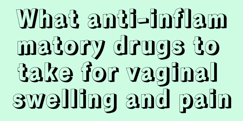 What anti-inflammatory drugs to take for vaginal swelling and pain