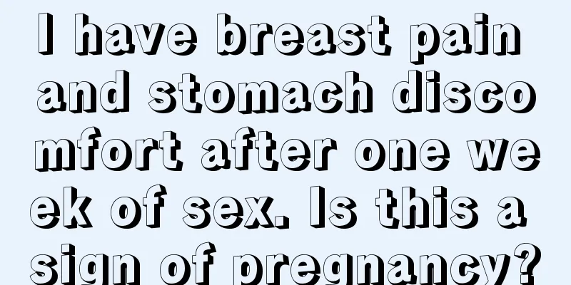 I have breast pain and stomach discomfort after one week of sex. Is this a sign of pregnancy?