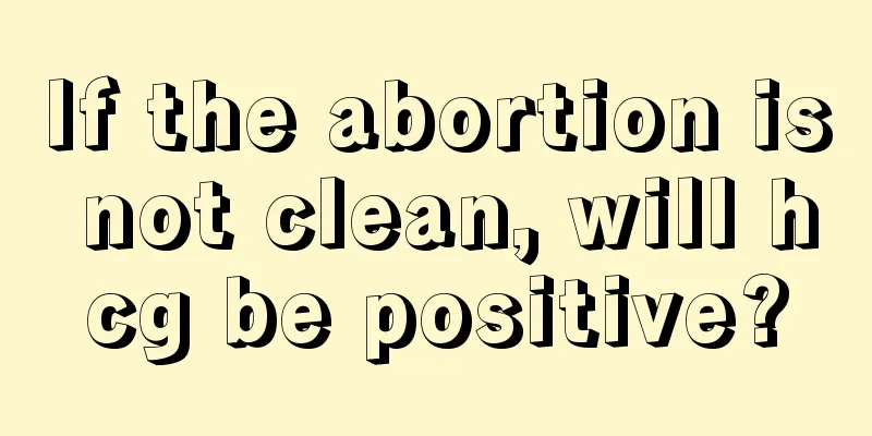 If the abortion is not clean, will hcg be positive?