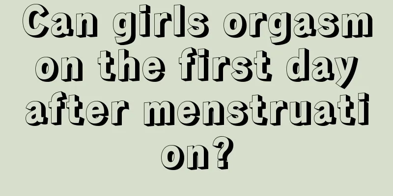 Can girls orgasm on the first day after menstruation?