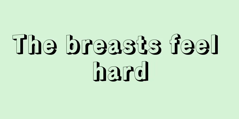 The breasts feel hard