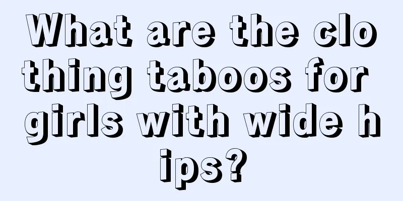What are the clothing taboos for girls with wide hips?