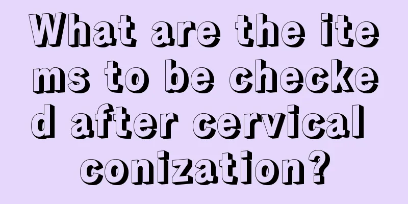 What are the items to be checked after cervical conization?