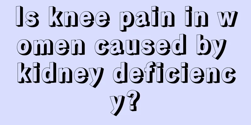 Is knee pain in women caused by kidney deficiency?