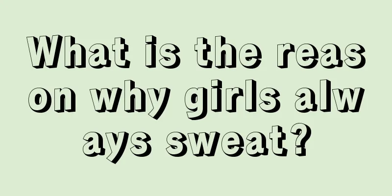 What is the reason why girls always sweat?
