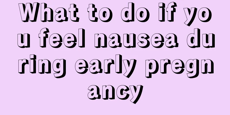 What to do if you feel nausea during early pregnancy