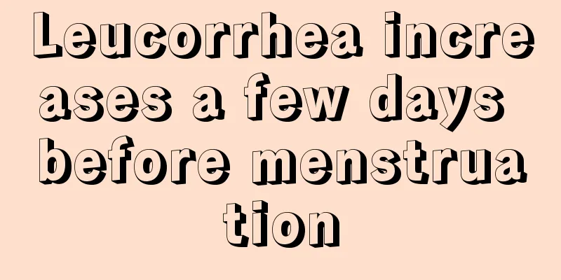 Leucorrhea increases a few days before menstruation