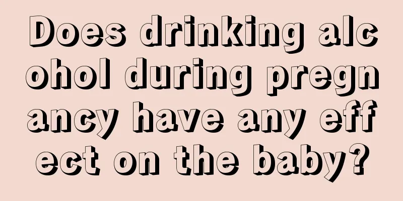 Does drinking alcohol during pregnancy have any effect on the baby?