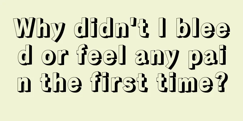 Why didn't I bleed or feel any pain the first time?