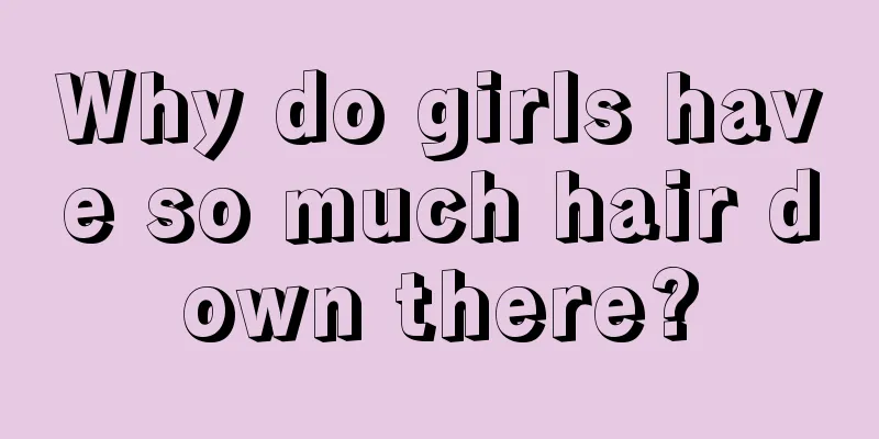 Why do girls have so much hair down there?