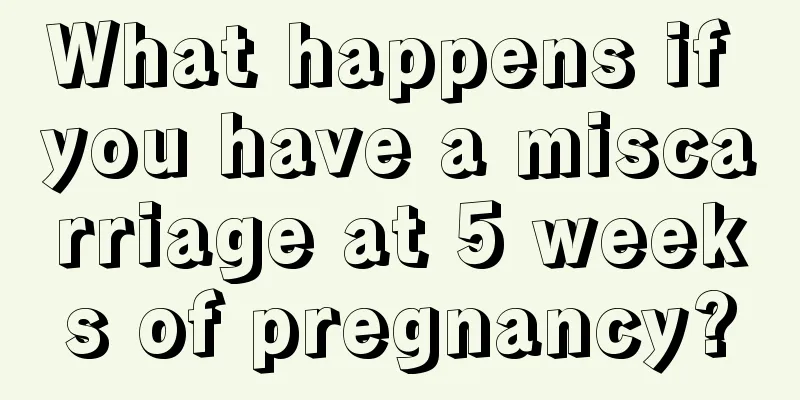 What happens if you have a miscarriage at 5 weeks of pregnancy?
