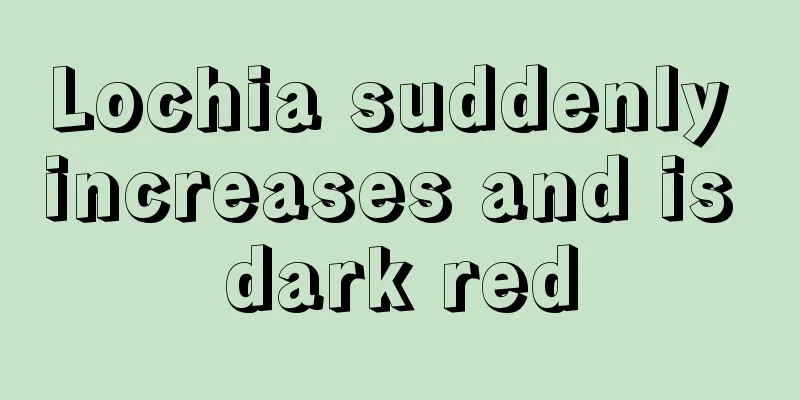 Lochia suddenly increases and is dark red