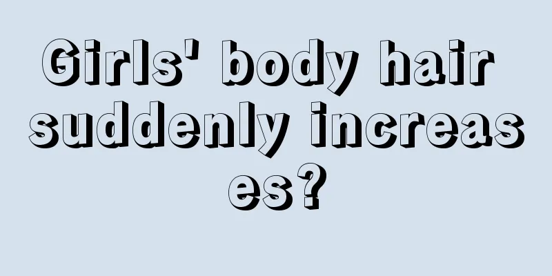 Girls' body hair suddenly increases?
