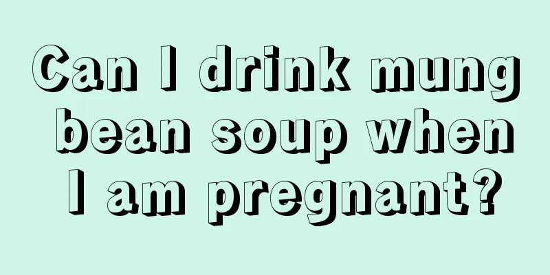 Can I drink mung bean soup when I am pregnant?