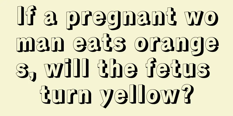 If a pregnant woman eats oranges, will the fetus turn yellow?