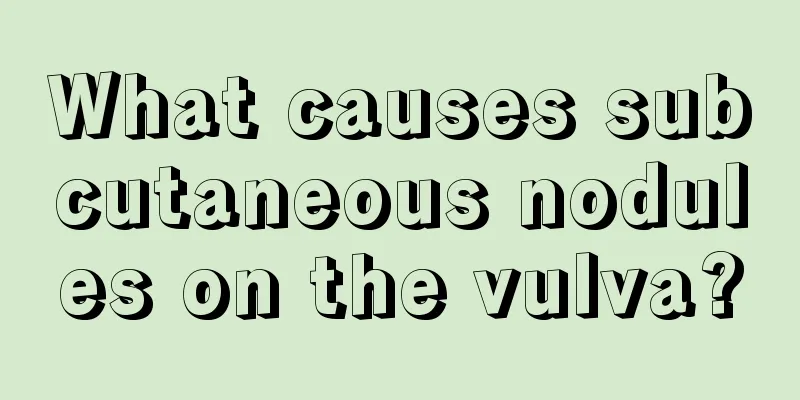 What causes subcutaneous nodules on the vulva?