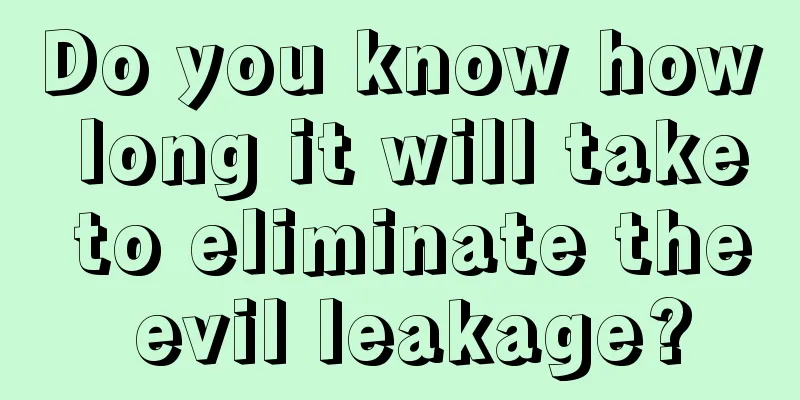 Do you know how long it will take to eliminate the evil leakage?