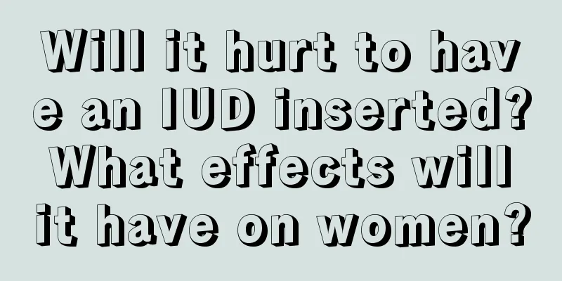 Will it hurt to have an IUD inserted? What effects will it have on women?