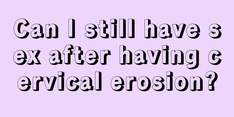 Can I still have sex after having cervical erosion?