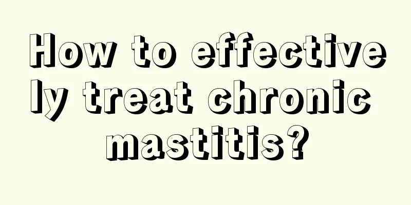 How to effectively treat chronic mastitis?
