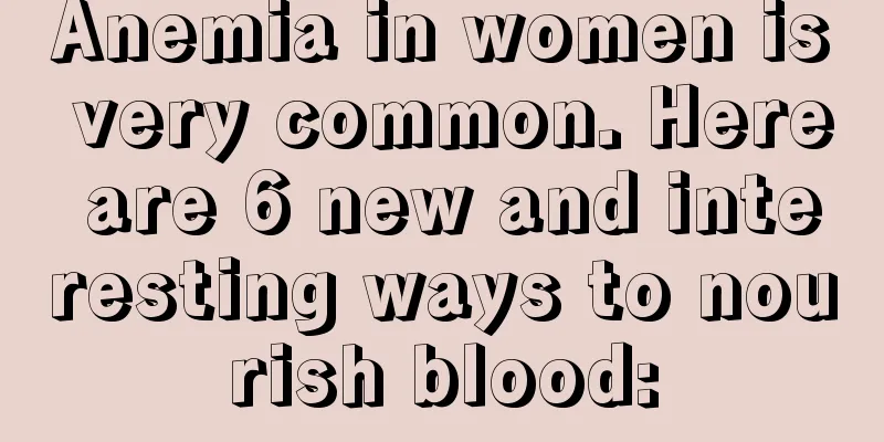 Anemia in women is very common. Here are 6 new and interesting ways to nourish blood: